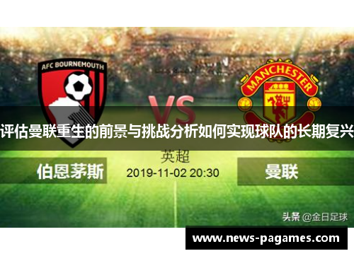 评估曼联重生的前景与挑战分析如何实现球队的长期复兴