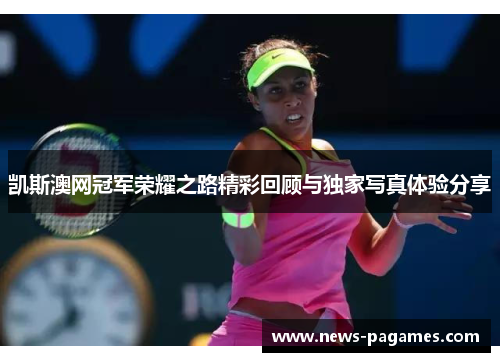 凯斯澳网冠军荣耀之路精彩回顾与独家写真体验分享