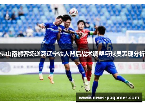 佛山南狮客场逆袭辽宁铁人背后战术调整与球员表现分析