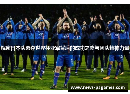 解密日本队勇夺世界杯亚军背后的成功之路与团队精神力量