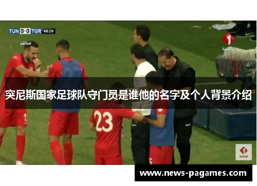 突尼斯国家足球队守门员是谁他的名字及个人背景介绍