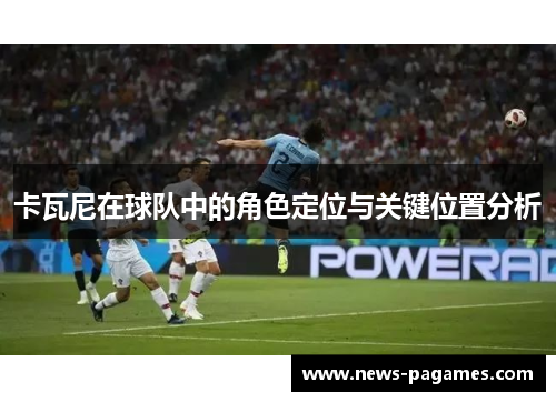 卡瓦尼在球队中的角色定位与关键位置分析