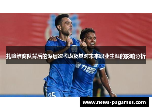 扎哈维离队背后的深层次考虑及其对未来职业生涯的影响分析