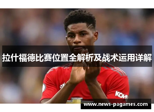 拉什福德比赛位置全解析及战术运用详解