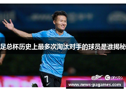 足总杯历史上最多次淘汰对手的球员是谁揭秘