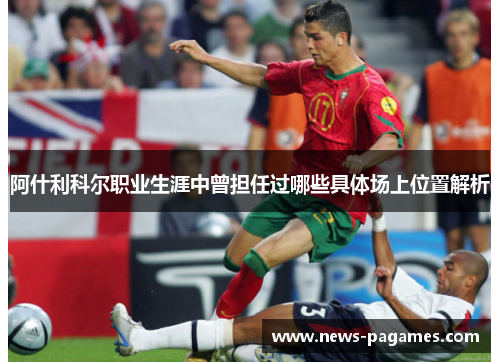 阿什利科尔职业生涯中曾担任过哪些具体场上位置解析