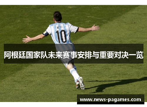 阿根廷国家队未来赛事安排与重要对决一览