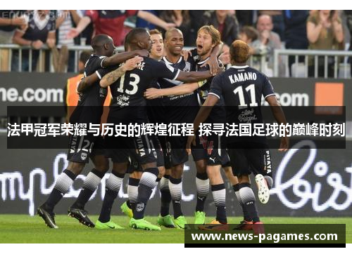 法甲冠军荣耀与历史的辉煌征程 探寻法国足球的巅峰时刻