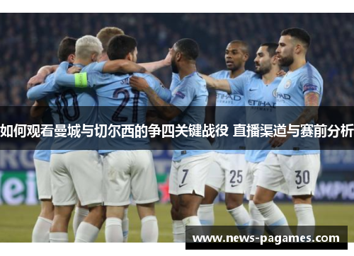 如何观看曼城与切尔西的争四关键战役 直播渠道与赛前分析