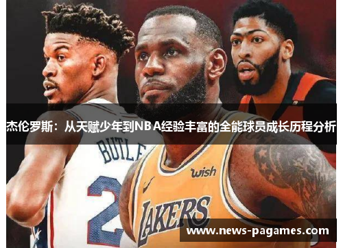 杰伦罗斯：从天赋少年到NBA经验丰富的全能球员成长历程分析