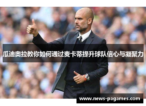 瓜迪奥拉教你如何通过麦卡蒂提升球队信心与凝聚力