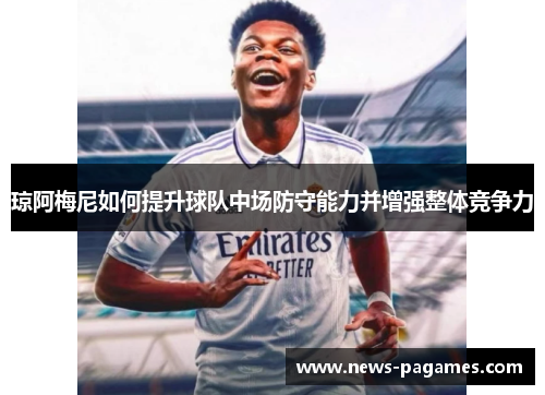 琼阿梅尼如何提升球队中场防守能力并增强整体竞争力