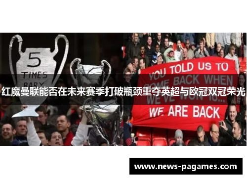 红魔曼联能否在未来赛季打破瓶颈重夺英超与欧冠双冠荣光