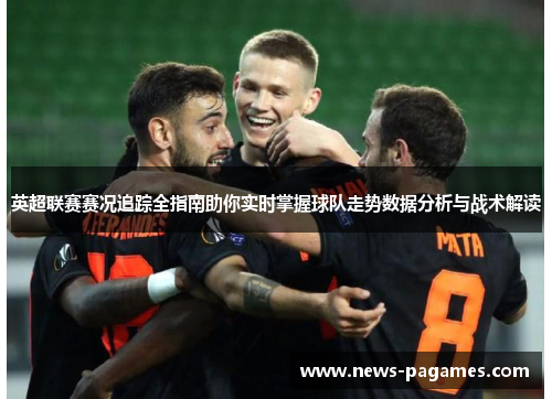 英超联赛赛况追踪全指南助你实时掌握球队走势数据分析与战术解读
