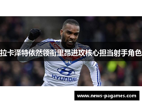 拉卡泽特依然领衔里昂进攻核心担当射手角色